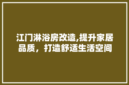 江门淋浴房改造,提升家居品质，打造舒适生活空间