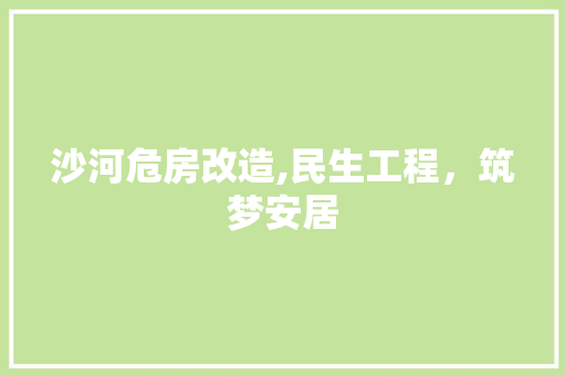 沙河危房改造,民生工程，筑梦安居