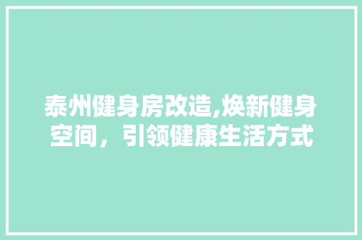 泰州健身房改造,焕新健身空间，引领健康生活方式