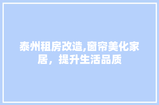 泰州租房改造,窗帘美化家居，提升生活品质