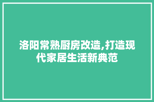 洛阳常熟厨房改造,打造现代家居生活新典范