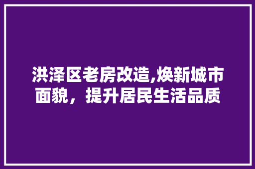 洪泽区老房改造,焕新城市面貌，提升居民生活品质