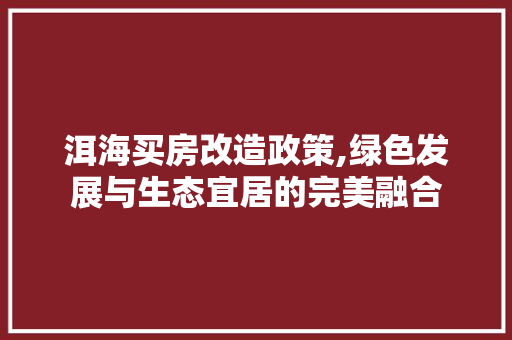 洱海买房改造政策,绿色发展与生态宜居的完美融合