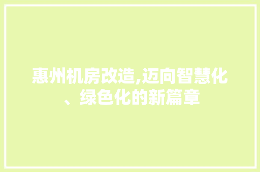 惠州机房改造,迈向智慧化、绿色化的新篇章