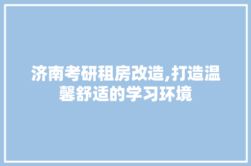 济南考研租房改造,打造温馨舒适的学习环境