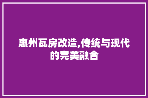 惠州瓦房改造,传统与现代的完美融合