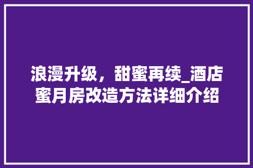 浪漫升级，甜蜜再续_酒店蜜月房改造方法详细介绍