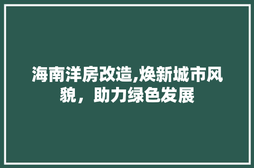 海南洋房改造,焕新城市风貌，助力绿色发展