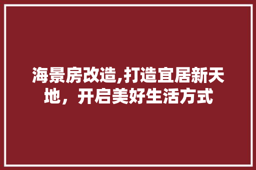 海景房改造,打造宜居新天地，开启美好生活方式