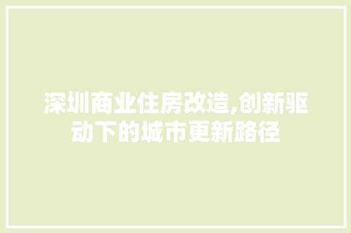 深圳商业住房改造,创新驱动下的城市更新路径