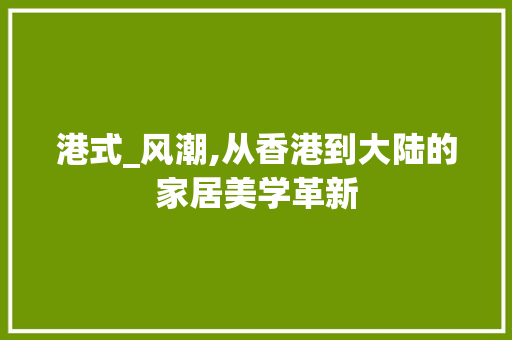 港式_风潮,从香港到大陆的家居美学革新