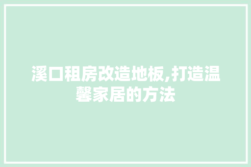 溪口租房改造地板,打造温馨家居的方法