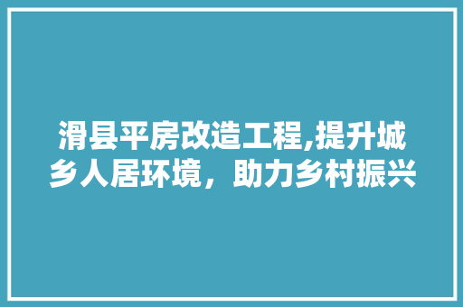 滑县平房改造工程,提升城乡人居环境，助力乡村振兴