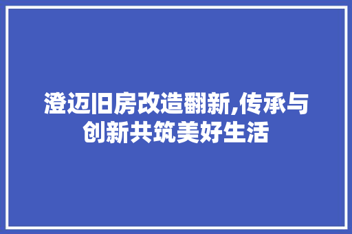 澄迈旧房改造翻新,传承与创新共筑美好生活