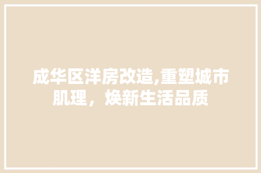成华区洋房改造,重塑城市肌理，焕新生活品质