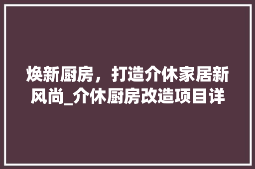 焕新厨房，打造介休家居新风尚_介休厨房改造项目详细介绍