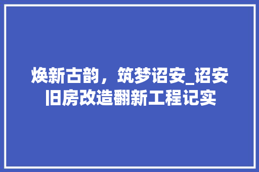 焕新古韵，筑梦诏安_诏安旧房改造翻新工程记实
