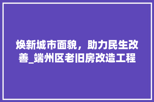 焕新城市面貌，助力民生改善_端州区老旧房改造工程纪实