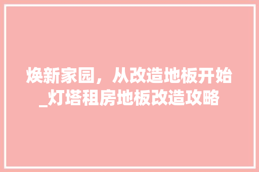 焕新家园，从改造地板开始_灯塔租房地板改造攻略