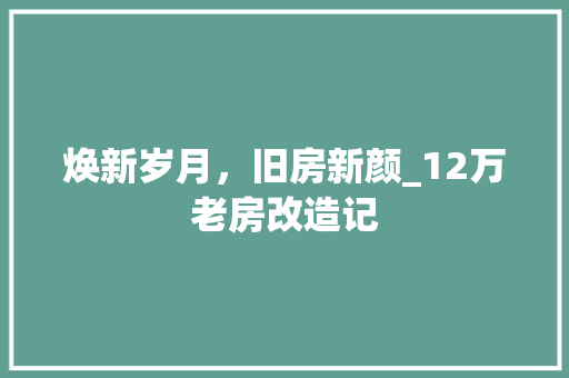 焕新岁月，旧房新颜_12万老房改造记