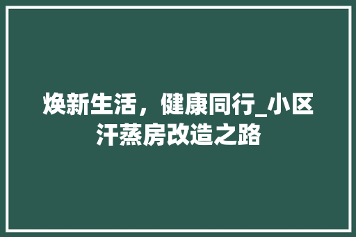 焕新生活，健康同行_小区汗蒸房改造之路