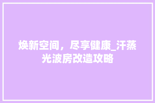 焕新空间，尽享健康_汗蒸光波房改造攻略