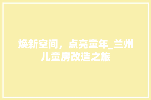 焕新空间，点亮童年_兰州儿童房改造之旅