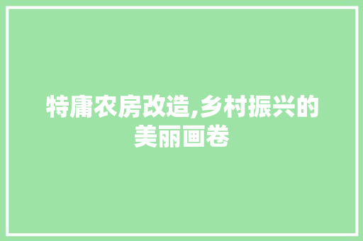 特庸农房改造,乡村振兴的美丽画卷