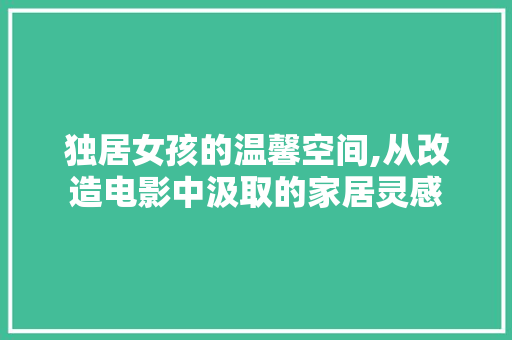 独居女孩的温馨空间,从改造电影中汲取的家居灵感
