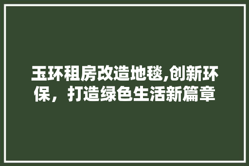 玉环租房改造地毯,创新环保，打造绿色生活新篇章