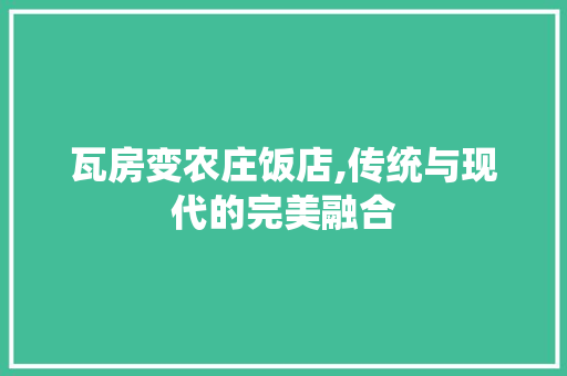 瓦房变农庄饭店,传统与现代的完美融合