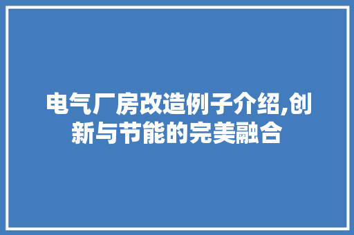 电气厂房改造例子介绍,创新与节能的完美融合