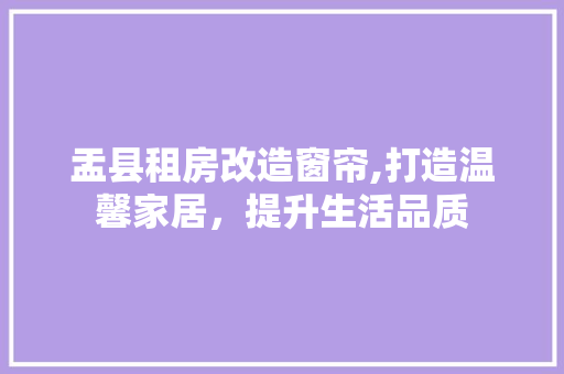 盂县租房改造窗帘,打造温馨家居，提升生活品质