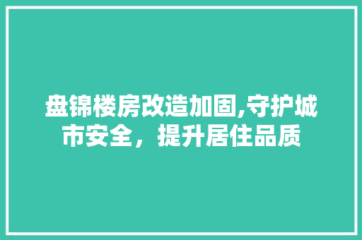 盘锦楼房改造加固,守护城市安全，提升居住品质