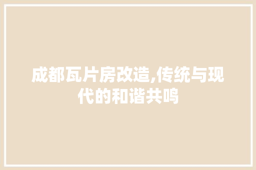 成都瓦片房改造,传统与现代的和谐共鸣