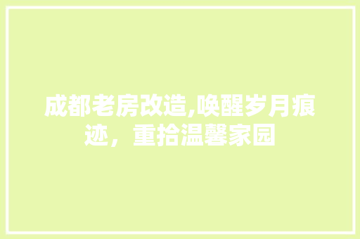 成都老房改造,唤醒岁月痕迹，重拾温馨家园
