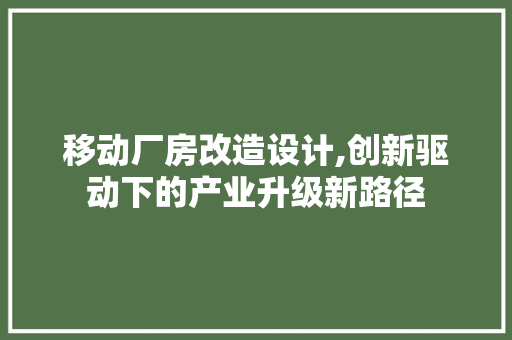 移动厂房改造设计,创新驱动下的产业升级新路径