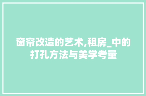 窗帘改造的艺术,租房_中的打孔方法与美学考量