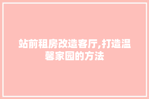 站前租房改造客厅,打造温馨家园的方法