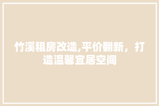 竹溪租房改造,平价翻新，打造温馨宜居空间