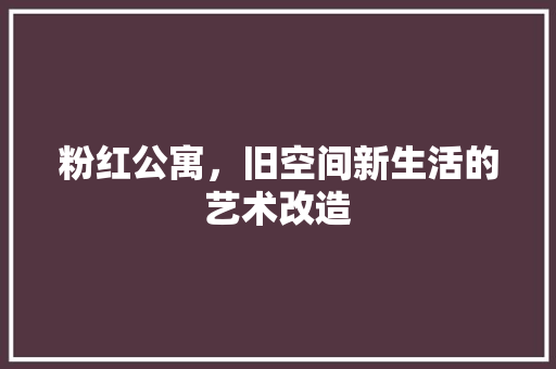 粉红公寓，旧空间新生活的艺术改造