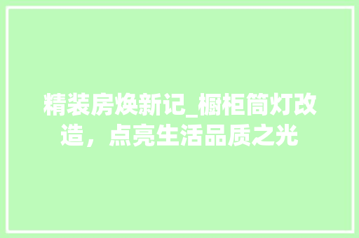 精装房焕新记_橱柜筒灯改造，点亮生活品质之光