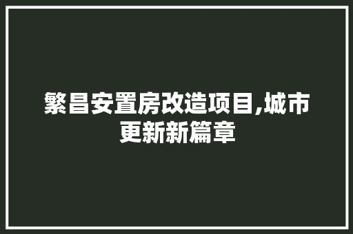 繁昌安置房改造项目,城市更新新篇章
