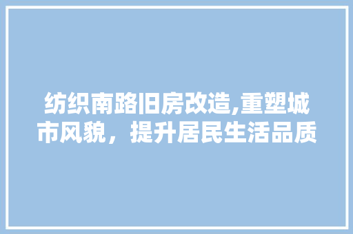 纺织南路旧房改造,重塑城市风貌，提升居民生活品质