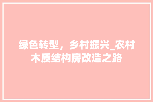 绿色转型，乡村振兴_农村木质结构房改造之路