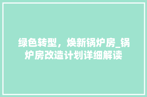 绿色转型，焕新锅炉房_锅炉房改造计划详细解读