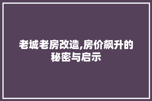 老城老房改造,房价飙升的秘密与启示