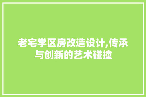 老宅学区房改造设计,传承与创新的艺术碰撞