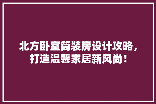 北方卧室简装房设计攻略，打造温馨家居新风尚！