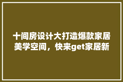 十间房设计大打造爆款家居美学空间，快来get家居新灵感！